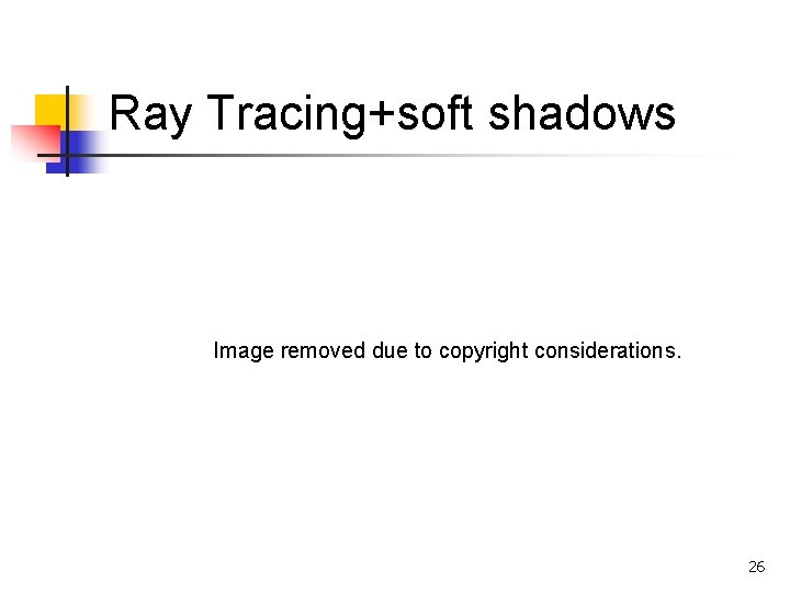Ray Tracing+soft shadows Image removed due to copyright considerations. 26 