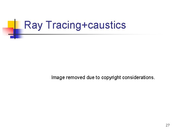 Ray Tracing+caustics Image removed due to copyright considerations. 27 