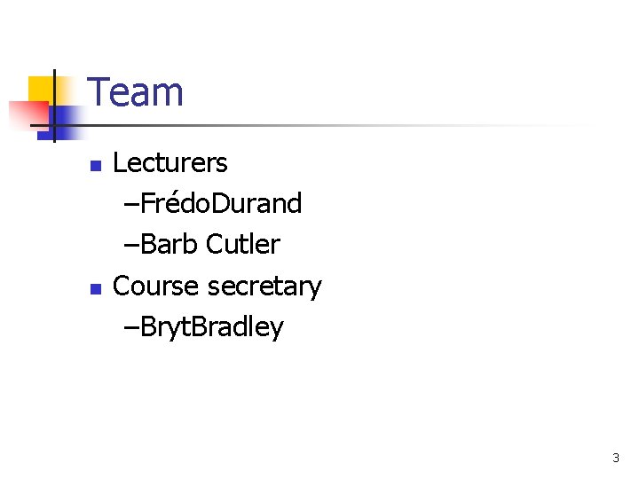 Team n n Lecturers –Frédo. Durand –Barb Cutler Course secretary –Bryt. Bradley 3 