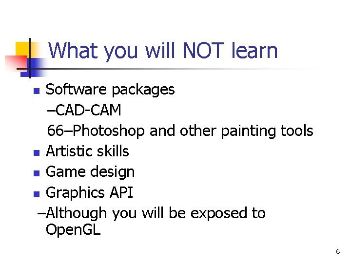 What you will NOT learn Software packages –CAD-CAM 66–Photoshop and other painting tools n