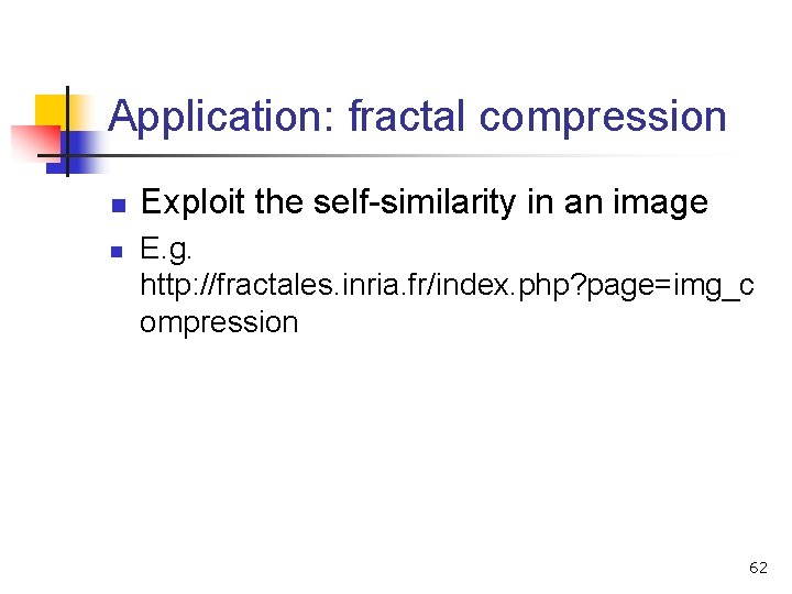 Application: fractal compression n n Exploit the self-similarity in an image E. g. http: