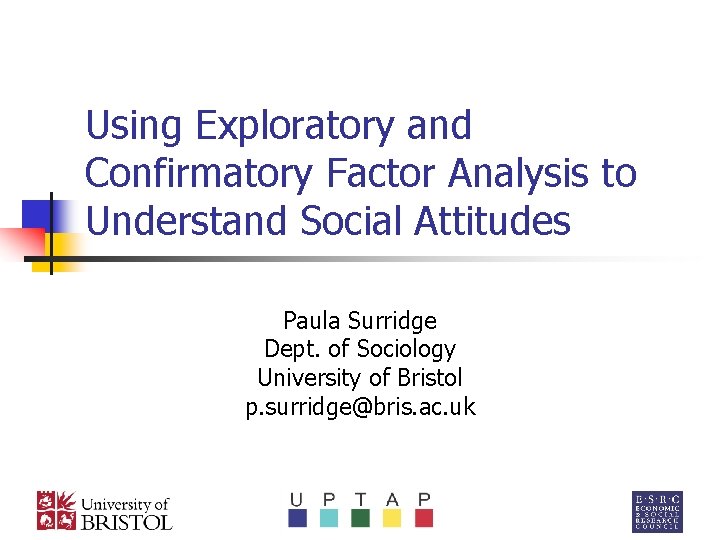 Using Exploratory and Confirmatory Factor Analysis to Understand Social Attitudes Paula Surridge Dept. of