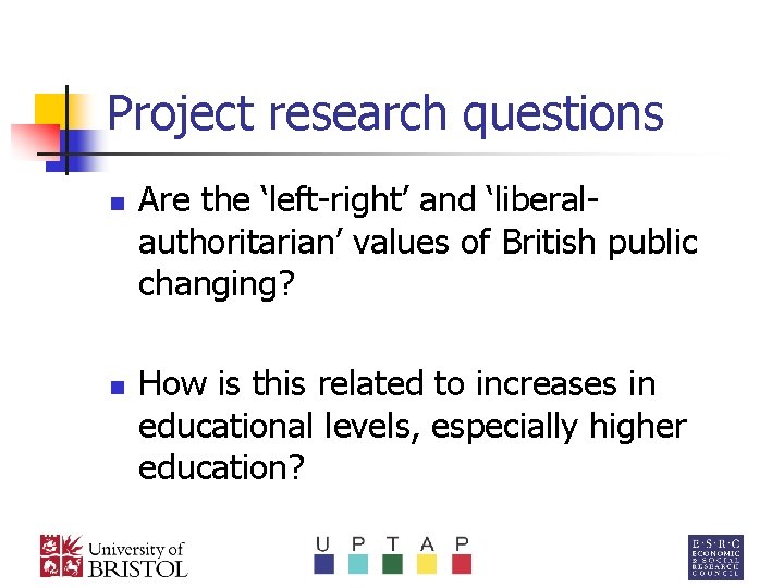 Project research questions n n Are the ‘left-right’ and ‘liberalauthoritarian’ values of British public