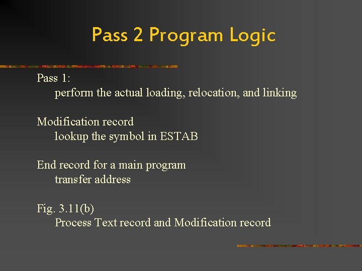 Pass 2 Program Logic Pass 1: perform the actual loading, relocation, and linking Modification