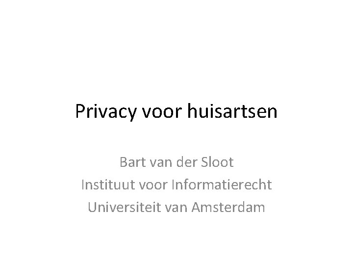 Privacy voor huisartsen Bart van der Sloot Instituut voor Informatierecht Universiteit van Amsterdam 