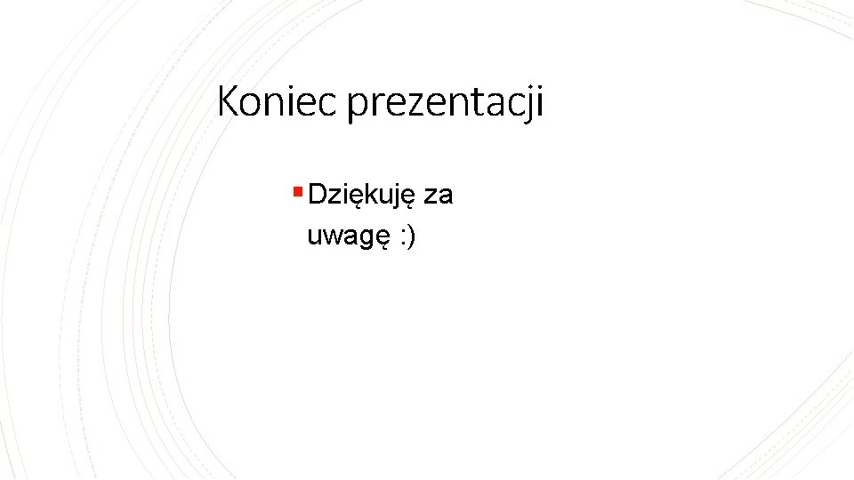 Koniec prezentacji § Dziękuję za uwagę : ) Koniec prezentacji § Dziękuję za uwagę : )