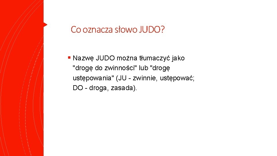 Co oznacza słowo JUDO? § Nazwę JUDO można tłumaczyć jako "drogę do zwinności" lub Co oznacza słowo JUDO? § Nazwę JUDO można tłumaczyć jako "drogę do zwinności" lub