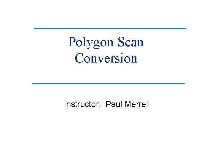 Polygon Scan Conversion Instructor: Paul Merrell 