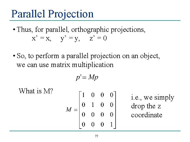 Parallel Projection • Thus, for parallel, orthographic projections, x’ = x, y’ = y,