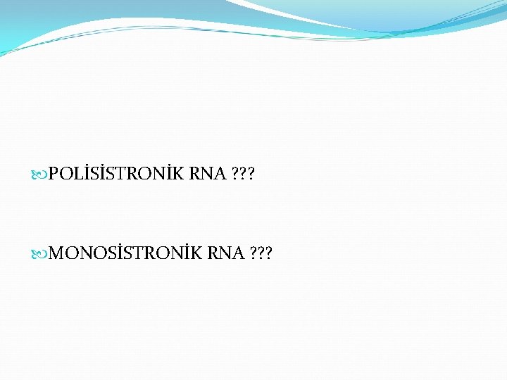  POLİSİSTRONİK RNA ? ? ? MONOSİSTRONİK RNA ? ? ? 