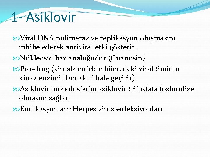1 - Asiklovir Viral DNA polimeraz ve replikasyon oluşmasını inhibe ederek antiviral etki gösterir.