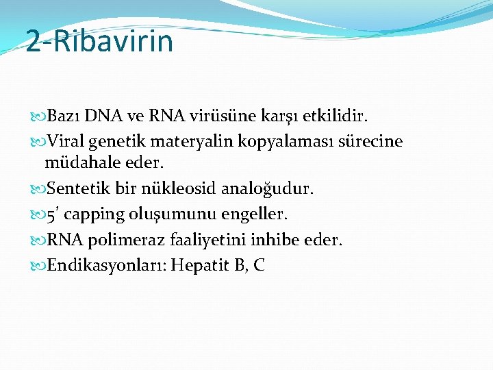 2 -Ribavirin Bazı DNA ve RNA virüsüne karşı etkilidir. Viral genetik materyalin kopyalaması sürecine