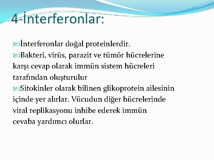 4 -İnterferonlar: İnterferonlar doğal proteinlerdir. Bakteri, virüs, parazit ve tümör hücrelerine karşı cevap olarak