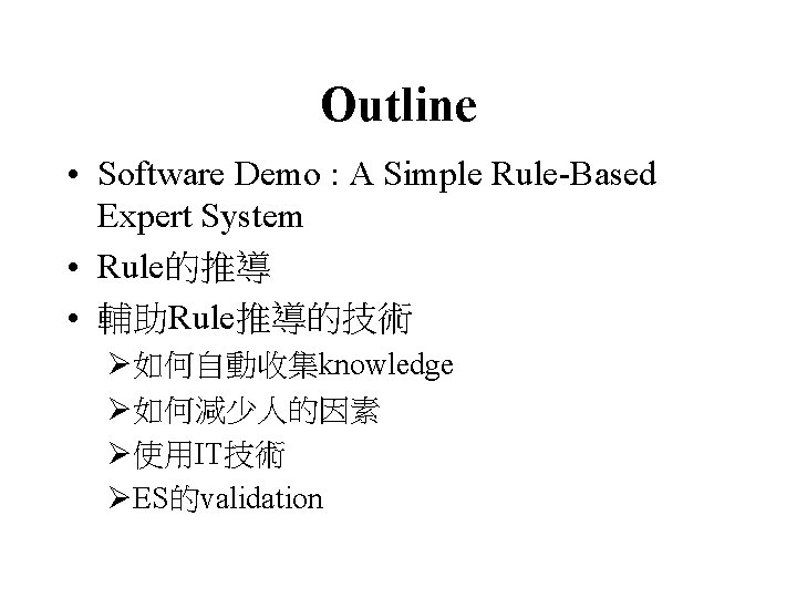 Outline • Software Demo : A Simple Rule-Based Expert System • Rule的推導 • 輔助Rule推導的技術