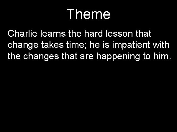 Theme Charlie learns the hard lesson that change takes time; he is impatient with