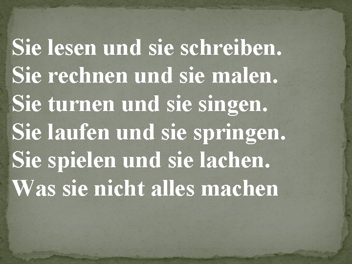 Sie lesen und sie schreiben. Sie rechnen und sie malen. Sie turnen und sie