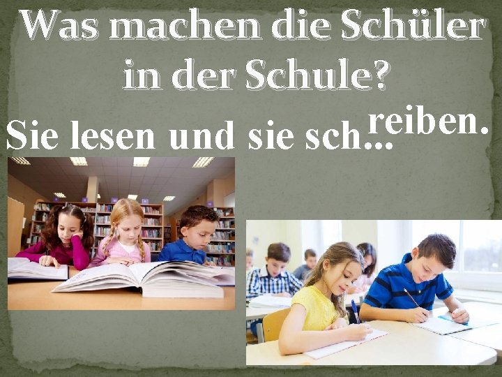 Was machen die Schüler in der Schule? reiben. Sie lesen und sie sch. .