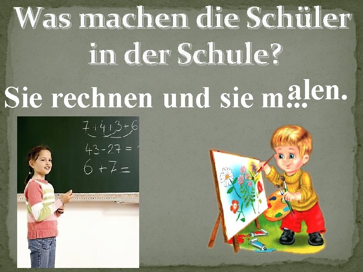 Was machen die Schüler in der Schule? alen. Sie rechnen und sie m. .