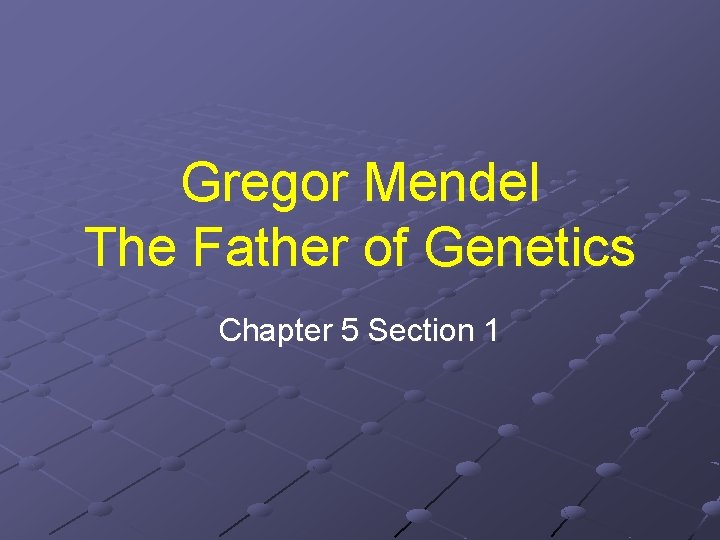 Gregor Mendel The Father of Genetics Chapter 5 Section 1 