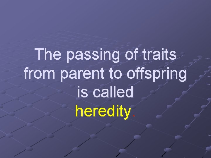The passing of traits from parent to offspring is called heredity. The passing of traits from parent to offspring is called heredity.