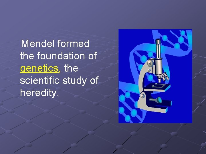 Mendel formed the foundation of genetics, the scientific study of heredity. 