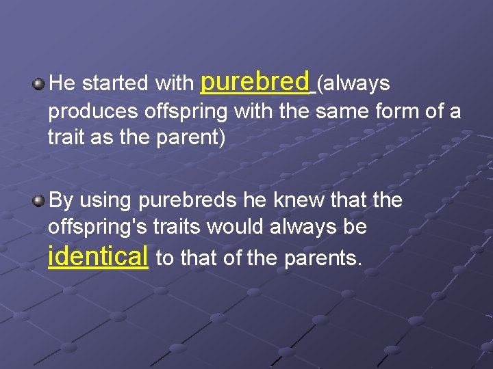 He started with purebred (always produces offspring with the same form of a trait He started with purebred (always produces offspring with the same form of a trait