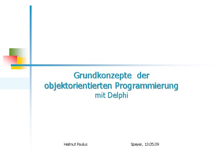 Grundkonzepte der objektorientierten Programmierung mit Delphi Helmut Paulus Speyer, 13. 05. 09 