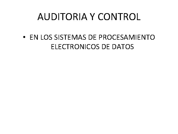 AUDITORIA Y CONTROL • EN LOS SISTEMAS DE PROCESAMIENTO ELECTRONICOS DE DATOS AUDITORIA Y CONTROL • EN LOS SISTEMAS DE PROCESAMIENTO ELECTRONICOS DE DATOS