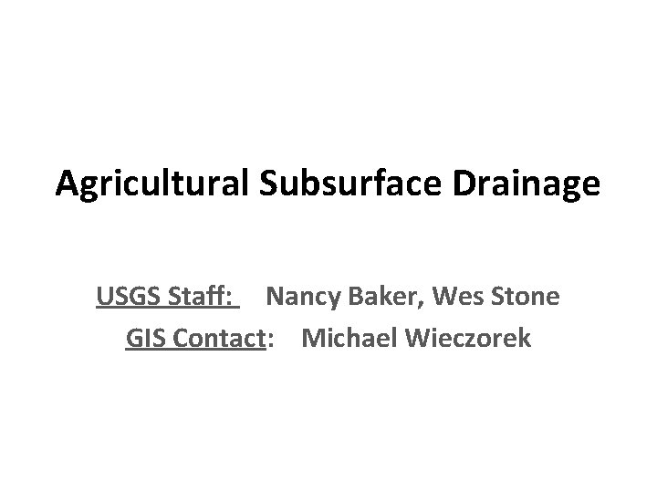 Agricultural Subsurface Drainage USGS Staff: Nancy Baker, Wes Stone GIS Contact: Michael Wieczorek 