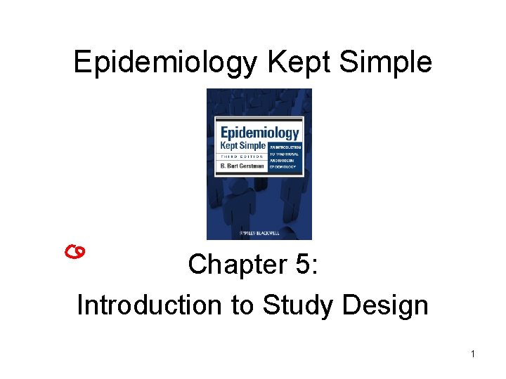 Epidemiology Kept Simple Chapter 5: Introduction to Study Design 1 