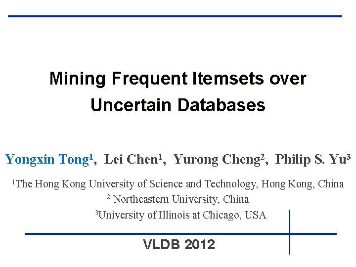 Mining Frequent Itemsets over Uncertain Databases Yongxin Tong 1, Lei Chen 1, Yurong Cheng