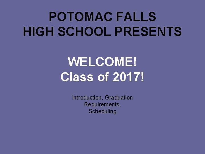 POTOMAC FALLS HIGH SCHOOL PRESENTS WELCOME! Class of 2017! Introduction, Graduation Requirements, Scheduling 