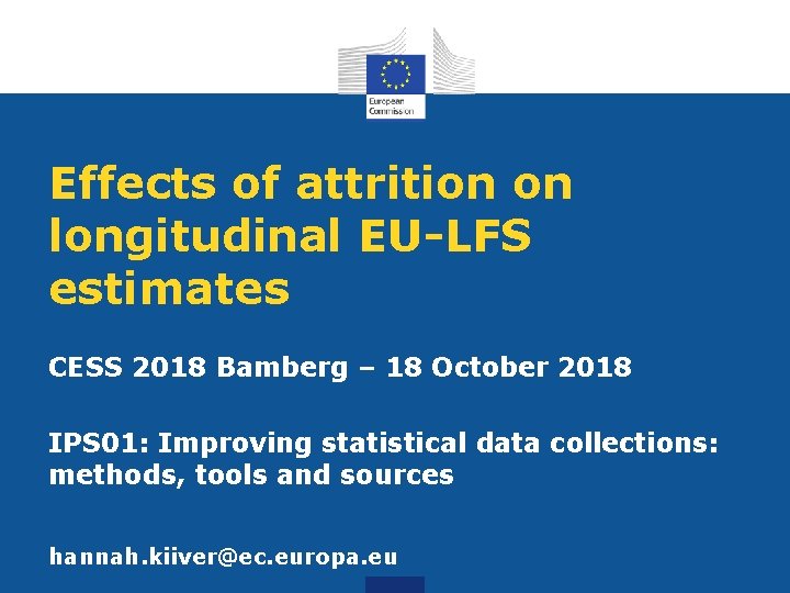 Effects of attrition on longitudinal EU-LFS estimates CESS 2018 Bamberg – 18 October 2018 Effects of attrition on longitudinal EU-LFS estimates CESS 2018 Bamberg – 18 October 2018