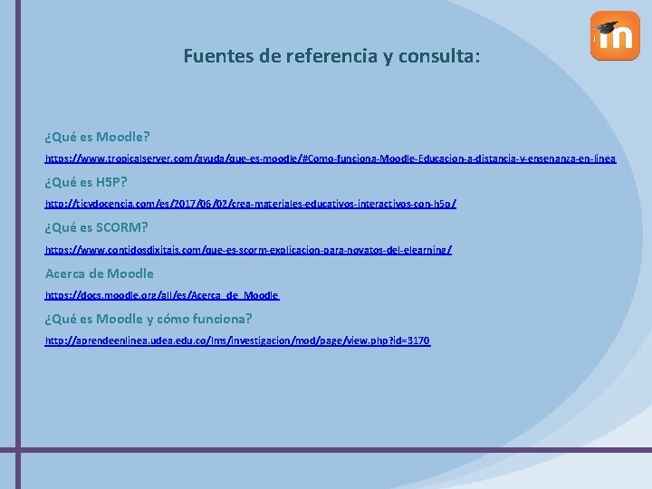 Fuentes de referencia y consulta: ¿Qué es Moodle? https: //www. tropicalserver. com/ayuda/que-es-moodle/#Como-funciona-Moodle-Educacion-a-distancia-y-ensenanza-en-linea ¿Qué es