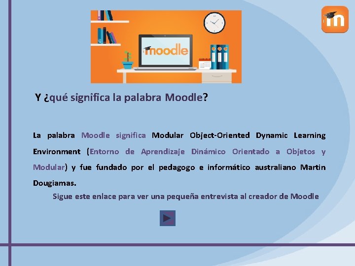 Y ¿qué significa la palabra Moodle? La palabra Moodle significa Modular Object-Oriented Dynamic Learning