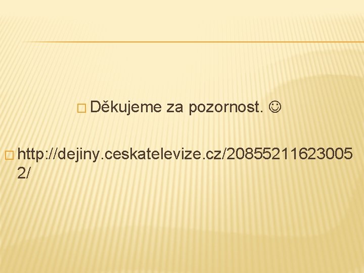 � Děkujeme za pozornost. � http: //dejiny. ceskatelevize. cz/20855211623005 2/ 