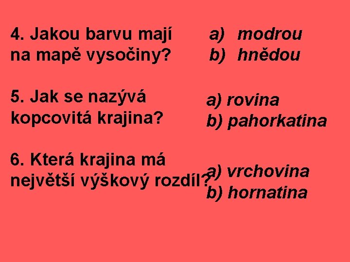 4. Jakou barvu mají na mapě vysočiny? a) modrou b) hnědou 5. Jak se 4. Jakou barvu mají na mapě vysočiny? a) modrou b) hnědou 5. Jak se