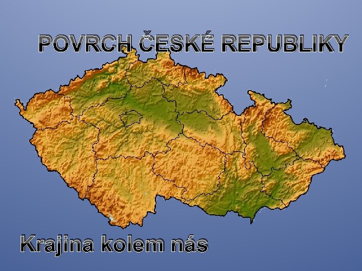POVRCH ČESKÉ REPUBLIKY Krajina kolem nás POVRCH ČESKÉ REPUBLIKY Krajina kolem nás