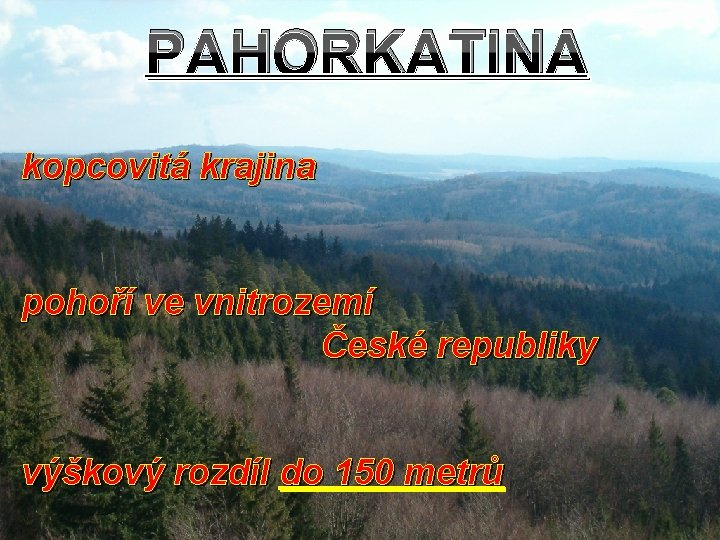 PAHORKATINA kopcovitá krajina pohoří ve vnitrozemí České republiky výškový rozdíl do 150 metrů PAHORKATINA kopcovitá krajina pohoří ve vnitrozemí České republiky výškový rozdíl do 150 metrů