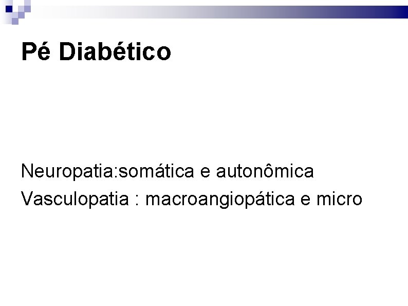 Pé Diabético Neuropatia: somática e autonômica Vasculopatia : macroangiopática e micro 