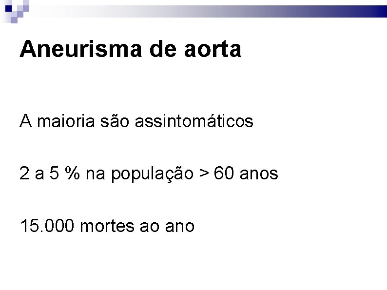 Aneurisma de aorta A maioria são assintomáticos 2 a 5 % na população >
