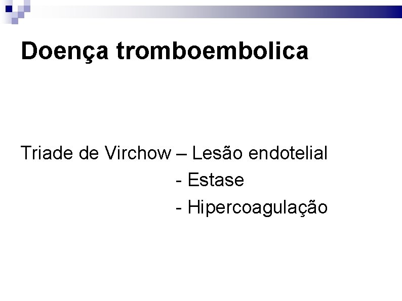 Doença tromboembolica Triade de Virchow – Lesão endotelial - Estase - Hipercoagulação 