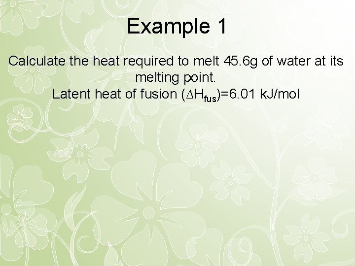 Example 1 Calculate the heat required to melt 45. 6 g of water at