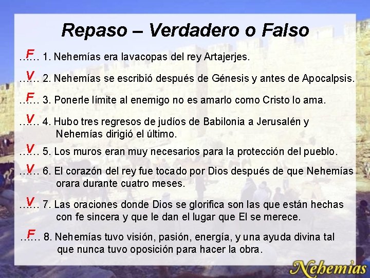 Repaso – Verdadero o Falso F …… 1. Nehemías era lavacopas del rey Artajerjes. Repaso – Verdadero o Falso F …… 1. Nehemías era lavacopas del rey Artajerjes.