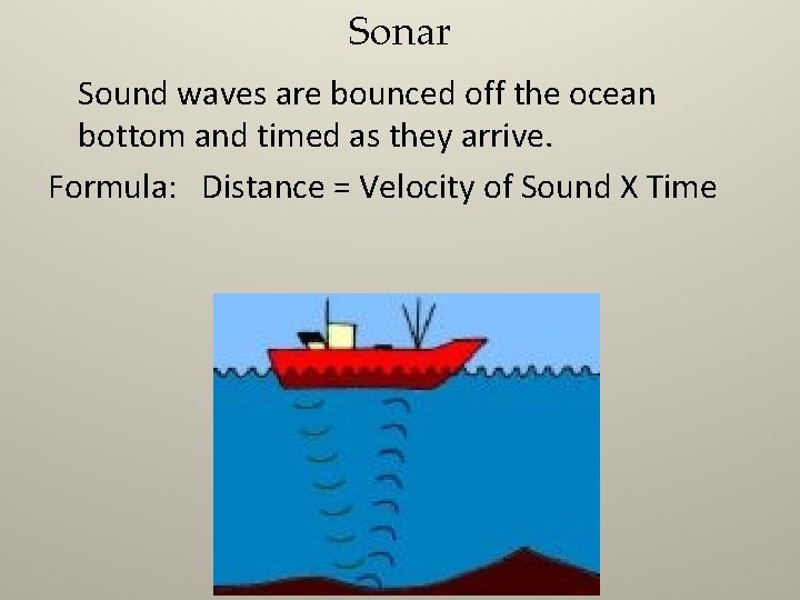 Sonar Sound waves are bounced off the ocean bottom and timed as they arrive.