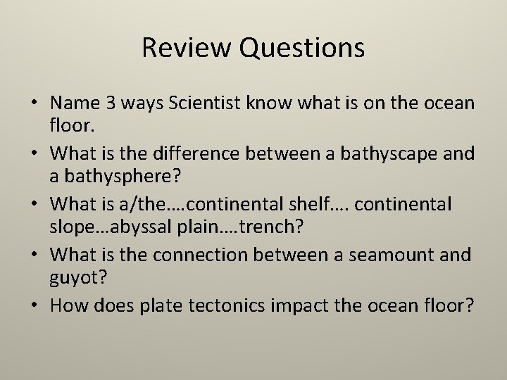 Review Questions • Name 3 ways Scientist know what is on the ocean floor.