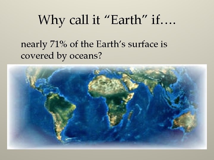 Why call it “Earth” if…. nearly 71% of the Earth’s surface is covered by