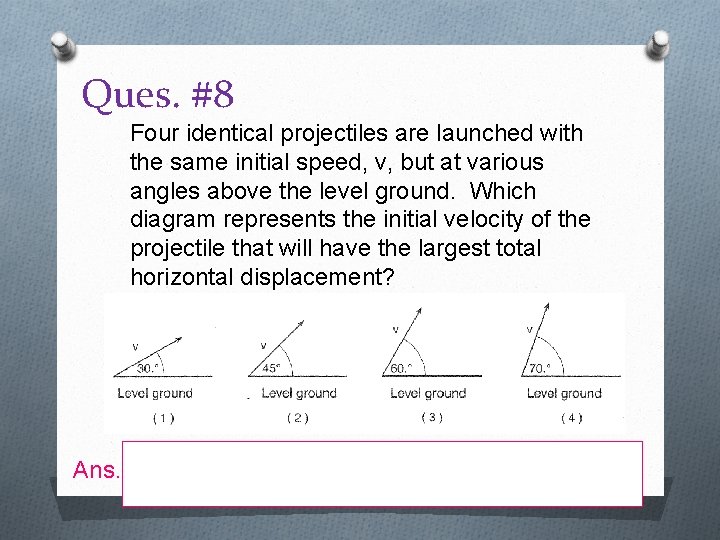 Ques. #8 Four identical projectiles are launched with the same initial speed, v, but