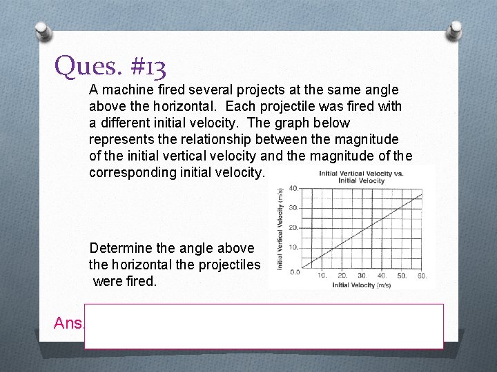 Ques. #13 A machine fired several projects at the same angle above the horizontal.