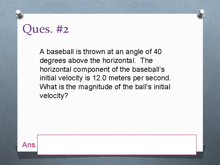 Ques. #2 A baseball is thrown at an angle of 40 degrees above the